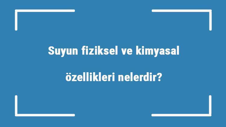 Suyun fiziksel ve kimyasal özellikleri nelerdir İçindeki çözünmüş maddeler nelerdir