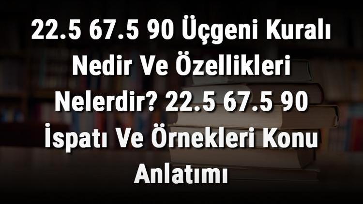 22.5 67.5 90 Üçgeni Kuralı Nedir Ve Özellikleri Nelerdir 22.5 67.5 90 İspatı Ve Örnekleri Konu Anlatımı