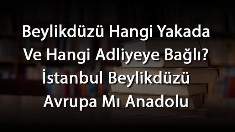 Beylikdüzü Hangi Yakada Ve Hangi Adliyeye Bağlı İstanbul Beylikdüzü Avrupa Mı Anadolu Yakası Mı