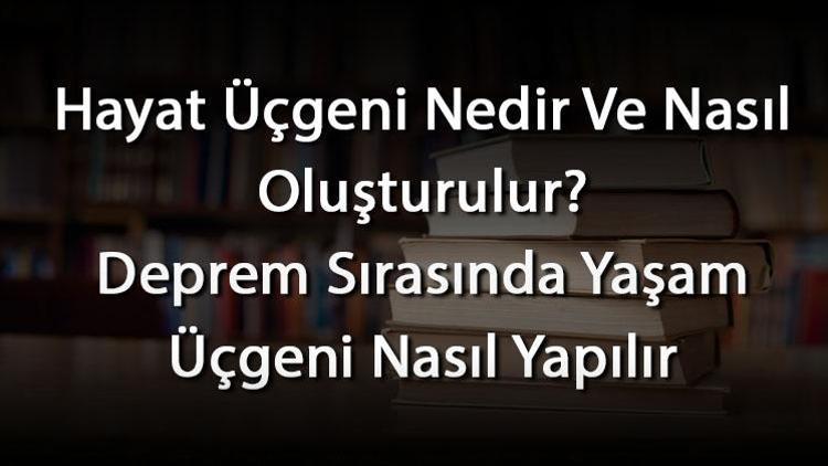 Hayat Üçgeni Nedir Ve Nasıl Oluşturulur Deprem Sırasında Yaşam Üçgeni Nasıl Yapılır