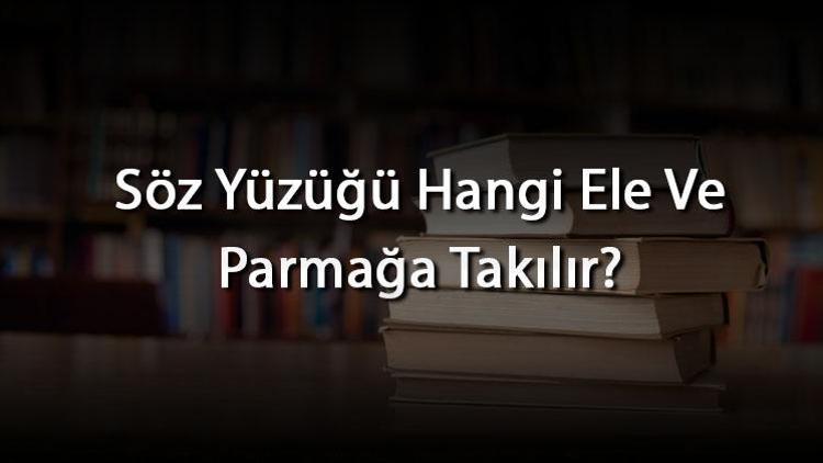 Söz Yüzüğü Hangi Ele Ve Parmağa Takılır