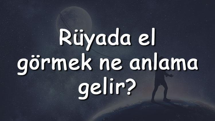 Rüyada el görmek ne anlama gelir Rüyada kınalı, yanmış, kirli ve siyah el görmenin tabiri