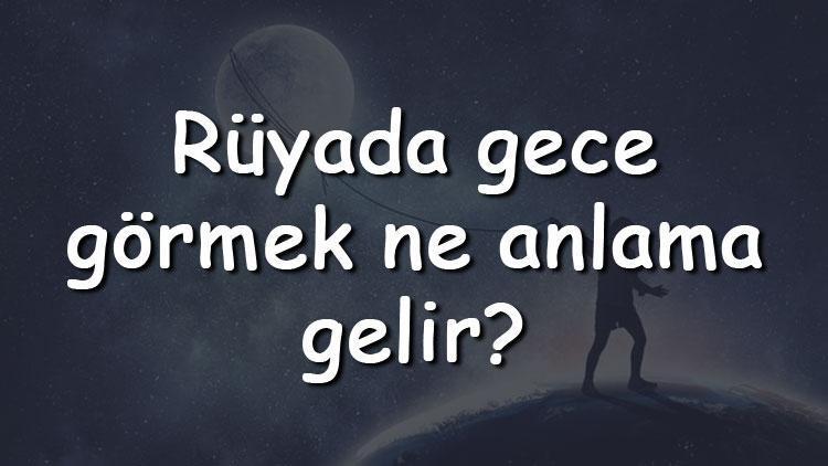 Rüyada gece görmek ne anlama gelir Rüyada gece yürümek, araba sürmek ve dışarı çıkmak tabiri