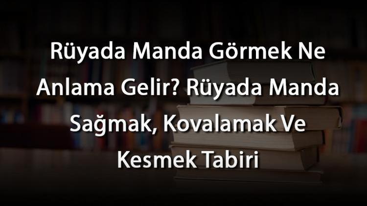 Rüyada Manda Görmek Ne Anlama Gelir Rüyada Manda Sağmak, Kovalamak Ve Kesmek Tabiri