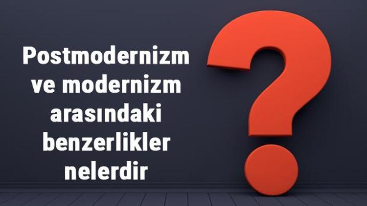 Postmodernizm ve modernizm arasındaki benzerlikler nelerdir