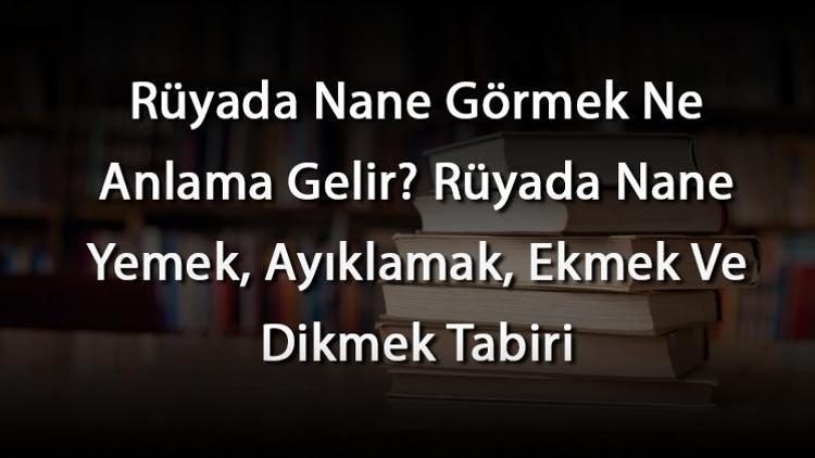 Rüyada Nane Görmek Ne Anlama Gelir Rüyada Nane Yemek, Ayıklamak, Ekmek Ve Dikmek Tabiri