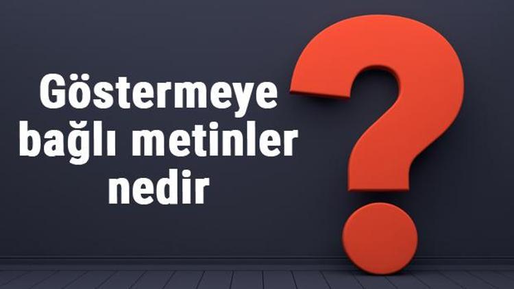 Göstermeye bağlı metinler nedir, kaça ayrılır ve özellikleri nelerdir