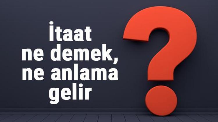 İtaat ne demek, ne anlama gelir TDKya göre itaat kelimesinin anlamı