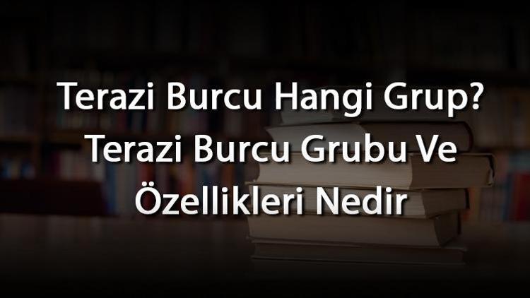 Terazi Burcu Hangi Grup Terazi Burcu Grubu Ve Özellikleri Nedir