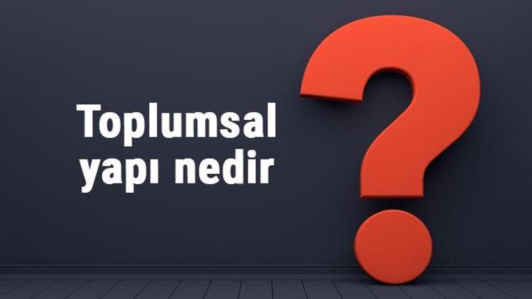 Toplumsal yapı nedir Toplumsal yapıyı oluşturan öğreler ve açıklayan kuramlar nelerdir