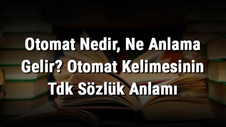 Otomat Nedir, Ne Anlama Gelir Otomat Kelimesinin Tdk Sözlük Anlamı