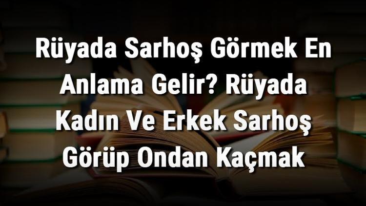 Rüyada Sarhoş Görmek En Anlama Gelir? Rüyada Kadın Ve Erkek Sarhoş Görüp Ondan Kaçmak