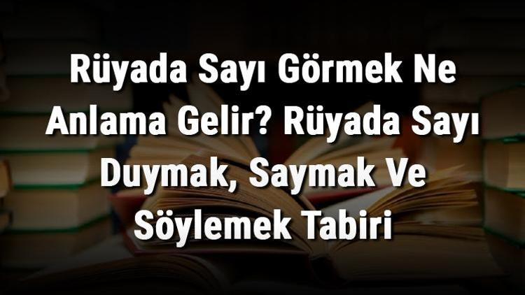 Rüyada Sayı Görmek Ne Anlama Gelir? Rüyada Sayı Duymak, Saymak Ve Söylemek Tabiri