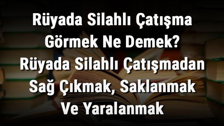 Rüyada Silahlı Çatışma Görmek Ne Demek? Rüyada Silahlı Çatışmadan Sağ Çıkmak, Saklanmak Ve Yaralanmak