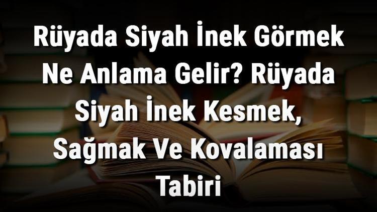 Rüyada Siyah İnek Görmek Ne Anlama Gelir? Rüyada Siyah İnek Kesmek, Sağmak Ve Kovalaması Tabiri