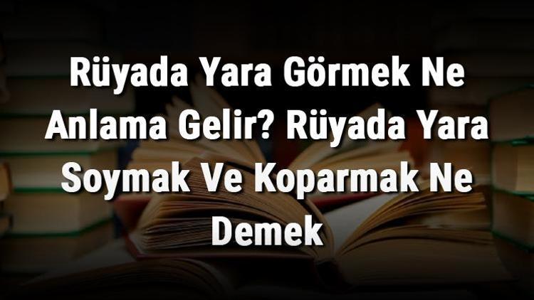 Rüyada Yara Görmek Ne Anlama Gelir Rüyada Yara Soymak Ve Koparmak Ne Demek