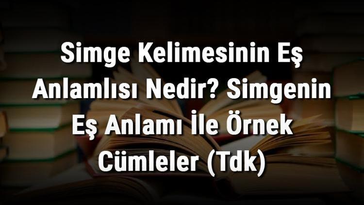 Simge Kelimesinin Eş Anlamlısı Nedir Simgenin Eş Anlamı İle Örnek Cümleler (Tdk)