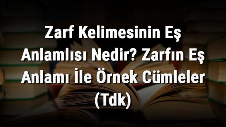 Zarf Kelimesinin Eş Anlamlısı Nedir Zarfın Eş Anlamı İle Örnek Cümleler (Tdk)