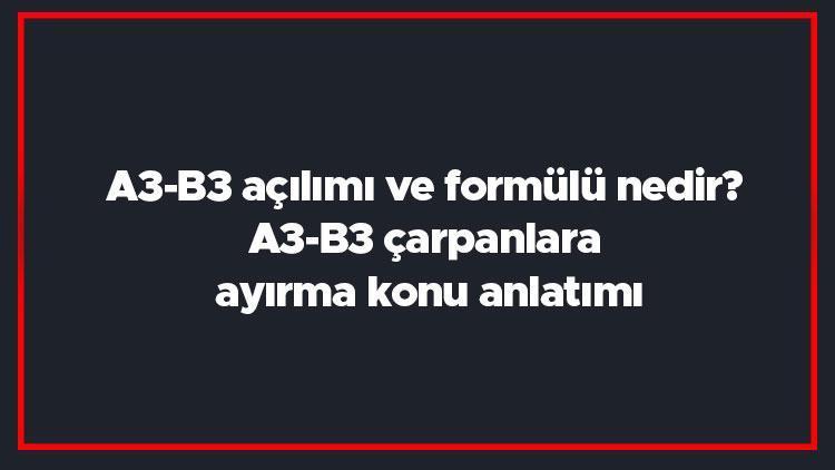 A3-B3 açılımı ve formülü nedir a3-b3 çarpanlara ayırma konu anlatımı