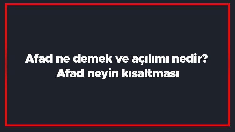 Afad ne demek ve açılımı nedir Afad neyin kısaltması