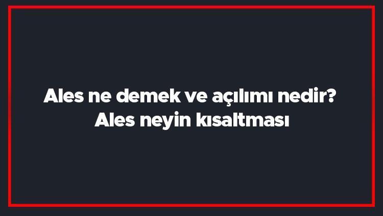 Ales ne demek ve açılımı nedir Ales neyin kısaltması