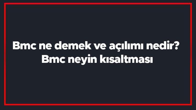 Bmc ne demek ve açılımı nedir Bmc neyin kısaltması