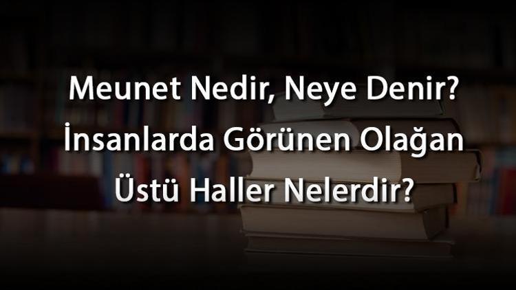 Meunet Nedir, Neye Denir İnsanlarda Görünen Olağan Üstü Haller Nelerdir