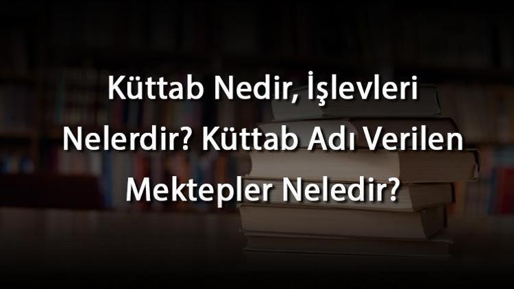 Küttab Nedir, İşlevleri Nelerdir Küttab Adı Verilen Mektepler Neledir