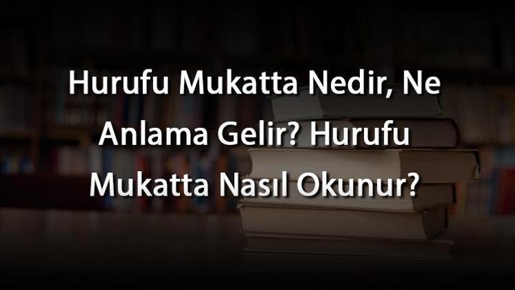 Hurufu Mukatta Nedir, Ne Anlama Gelir Hurufu Mukatta Nasıl Okunur