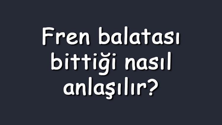 Fren balatası bittiği nasıl anlaşılır Bittiğinde ne olur