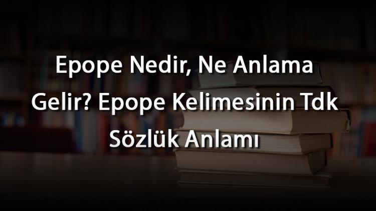 Epope Nedir, Ne Anlama Gelir Epope Kelimesinin Tdk Sözlük Anlamı