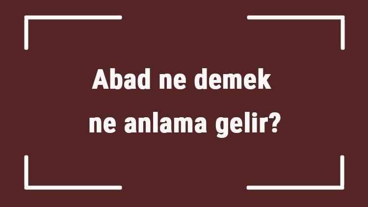 Abad ne demek, ne anlama gelir TDKya göre abad etmek, abad olmak sözlük anlamları