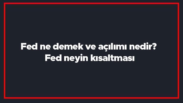 Fed ne demek ve açılımı nedir Fed neyin kısaltması