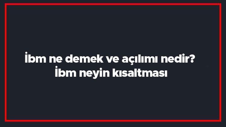 İbm ne demek ve açılımı nedir İbm neyin kısaltması