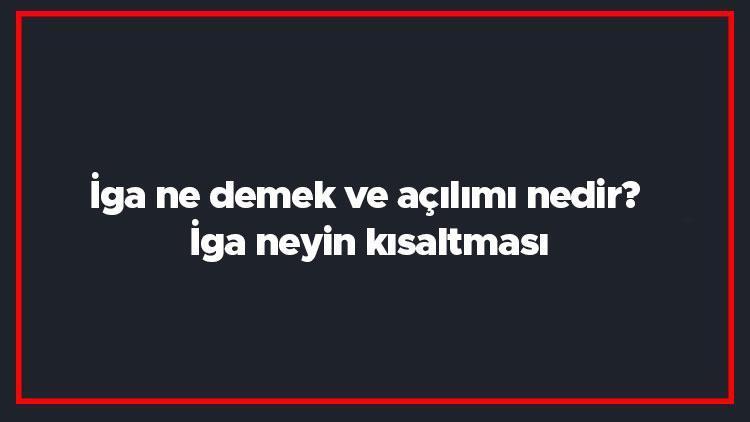 İga ne demek ve açılımı nedir İga neyin kısaltması