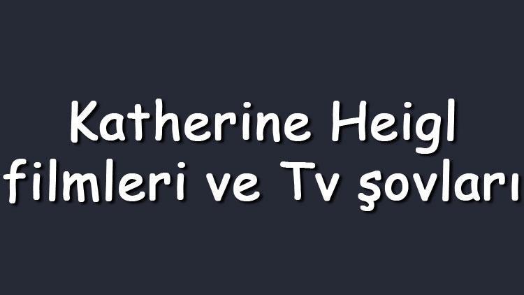 Katherine Heigl filmleri ve Tv şovları - En çok izlenen ve sevilen oyunları