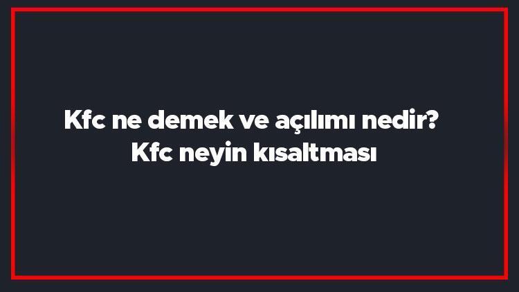 Kfc ne demek ve açılımı nedir Kfc neyin kısaltması