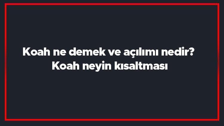 Koah ne demek ve açılımı nedir Koah neyin kısaltması