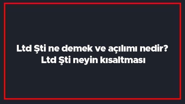 Ltd Şti ne demek ve açılımı nedir Ltd Şti neyin kısaltması