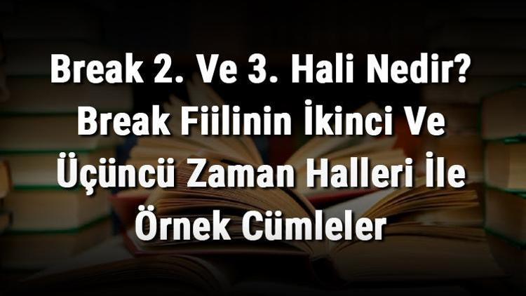 Break 2. Ve 3. Hali Nedir Break Fiilinin İkinci Ve Üçüncü Zaman Halleri İle Örnek Cümleler