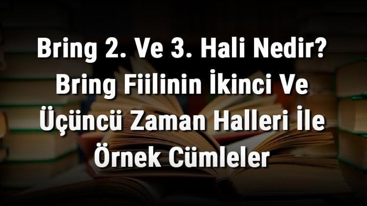 Bring 2. Ve 3. Hali Nedir Bring Fiilinin İkinci Ve Üçüncü Zaman Halleri İle Örnek Cümleler