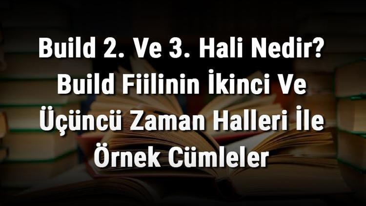 Build 2. Ve 3. Hali Nedir Build Fiilinin İkinci Ve Üçüncü Zaman Halleri İle Örnek Cümleler