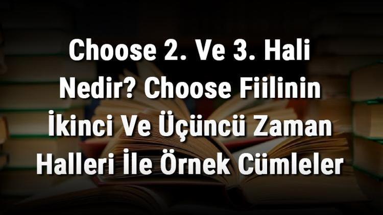 Choose 2. Ve 3. Hali Nedir Choose Fiilinin İkinci Ve Üçüncü Zaman Halleri İle Örnek Cümleler