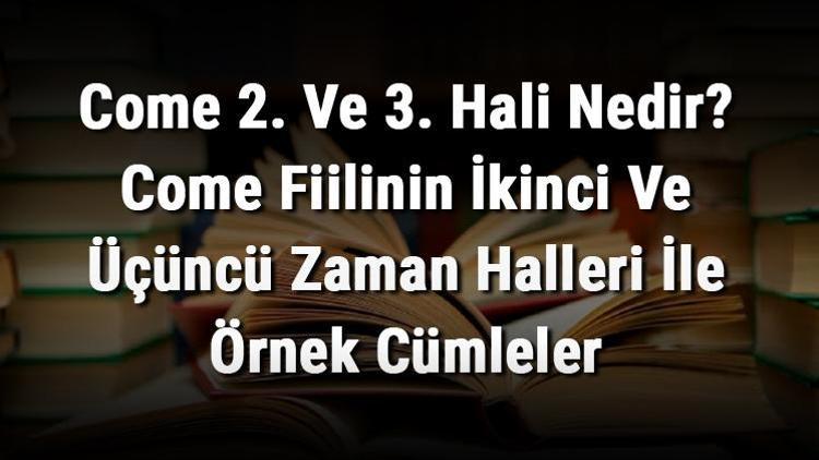 Come 2. Ve 3. Hali Nedir Come Fiilinin İkinci Ve Üçüncü Zaman Halleri İle Örnek Cümleler