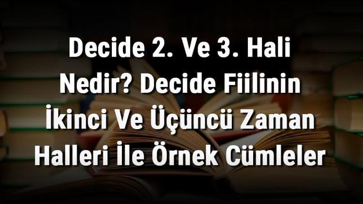 Decide 2. Ve 3. Hali Nedir Decide Fiilinin İkinci Ve Üçüncü Zaman Halleri İle Örnek Cümleler