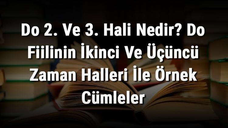 Do 2. Ve 3. Hali Nedir Do Fiilinin İkinci Ve Üçüncü Zaman Halleri İle Örnek Cümleler