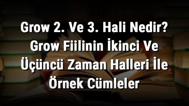 Grow 2. Ve 3. Hali Nedir Grow Fiilinin İkinci Ve Üçüncü Zaman Halleri İle Örnek Cümleler