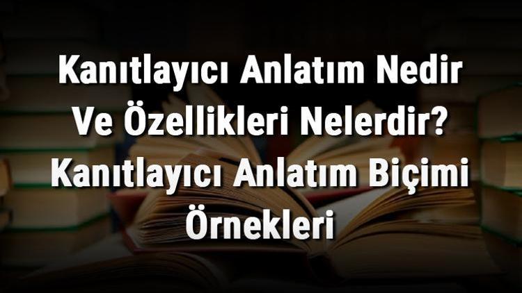 Kanıtlayıcı Anlatım Nedir Ve Özellikleri Nelerdir Kanıtlayıcı Anlatım Biçimi Örnekleri