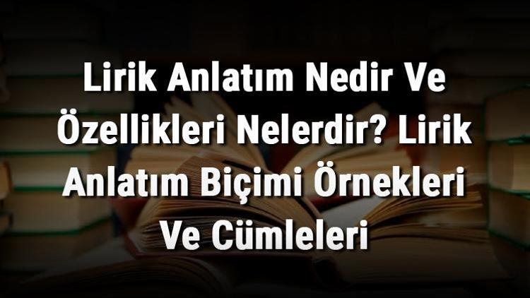 Lirik Anlatım Nedir Ve Özellikleri Nelerdir Lirik Anlatım Biçimi Örnekleri Ve Cümleleri