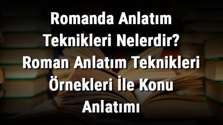 Romanda Anlatım Teknikleri Nelerdir Roman Anlatım Teknikleri Örnekleri İle Konu Anlatımı